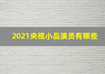 2021央视小品演员有哪些