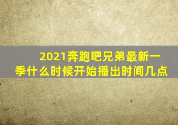 2021奔跑吧兄弟最新一季什么时候开始播出时间几点