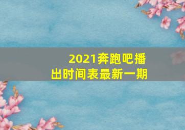 2021奔跑吧播出时间表最新一期