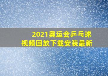 2021奥运会乒乓球视频回放下载安装最新