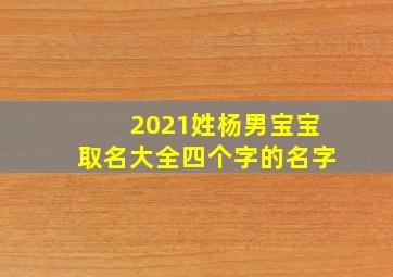 2021姓杨男宝宝取名大全四个字的名字