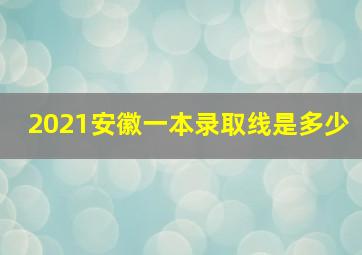 2021安徽一本录取线是多少