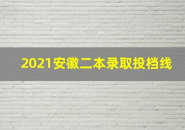 2021安徽二本录取投档线