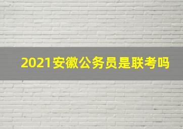 2021安徽公务员是联考吗