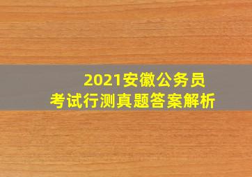 2021安徽公务员考试行测真题答案解析