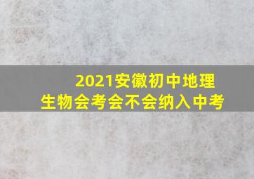 2021安徽初中地理生物会考会不会纳入中考