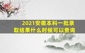 2021安徽本科一批录取结果什么时候可以查询