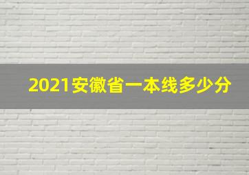 2021安徽省一本线多少分