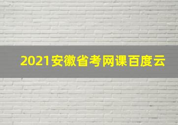 2021安徽省考网课百度云