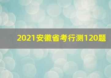 2021安徽省考行测120题