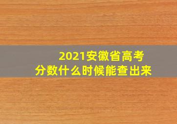 2021安徽省高考分数什么时候能查出来