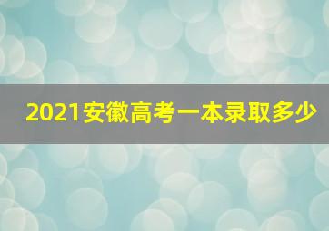 2021安徽高考一本录取多少