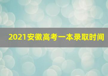 2021安徽高考一本录取时间