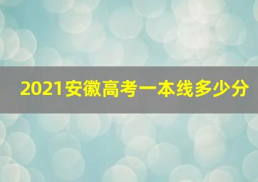 2021安徽高考一本线多少分