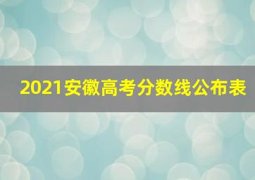 2021安徽高考分数线公布表