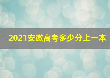 2021安徽高考多少分上一本