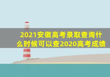 2021安徽高考录取查询什么时候可以查2020高考成绩