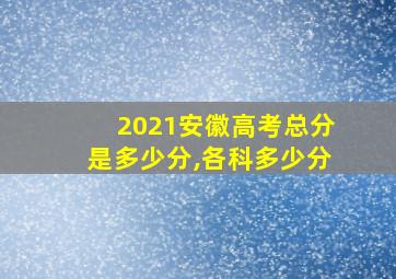 2021安徽高考总分是多少分,各科多少分