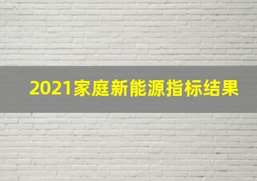 2021家庭新能源指标结果