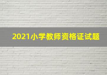 2021小学教师资格证试题