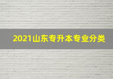 2021山东专升本专业分类