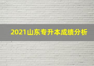 2021山东专升本成绩分析