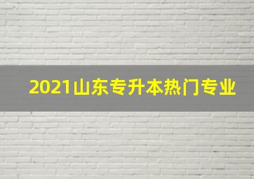 2021山东专升本热门专业