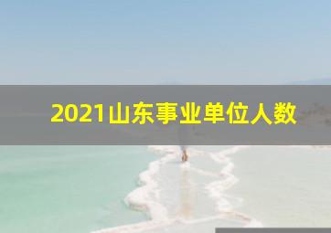 2021山东事业单位人数