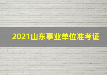 2021山东事业单位准考证