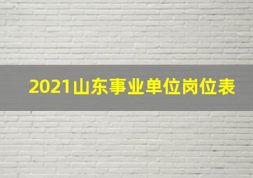 2021山东事业单位岗位表