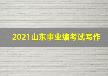 2021山东事业编考试写作