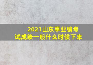 2021山东事业编考试成绩一般什么时候下来