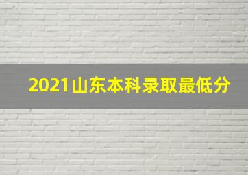 2021山东本科录取最低分