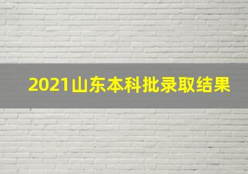 2021山东本科批录取结果