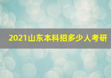 2021山东本科招多少人考研