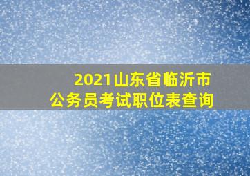 2021山东省临沂市公务员考试职位表查询