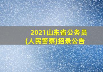 2021山东省公务员(人民警察)招录公告