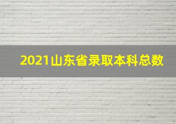 2021山东省录取本科总数