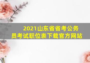 2021山东省省考公务员考试职位表下载官方网站