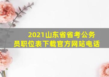 2021山东省省考公务员职位表下载官方网站电话