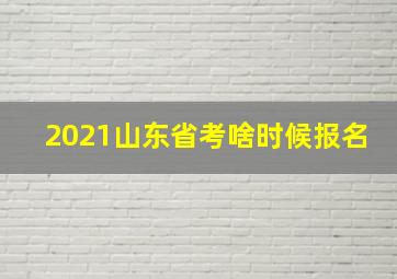 2021山东省考啥时候报名