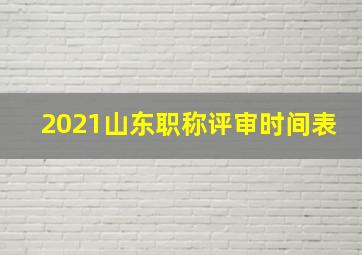 2021山东职称评审时间表