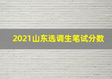 2021山东选调生笔试分数