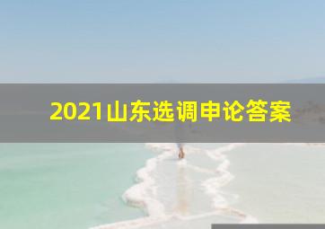 2021山东选调申论答案