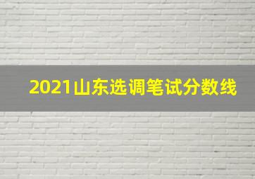 2021山东选调笔试分数线