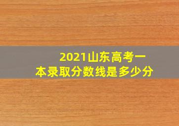 2021山东高考一本录取分数线是多少分