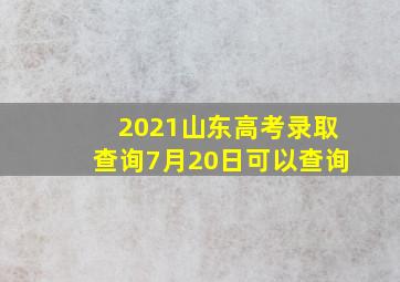 2021山东高考录取查询7月20日可以查询