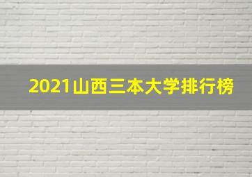 2021山西三本大学排行榜