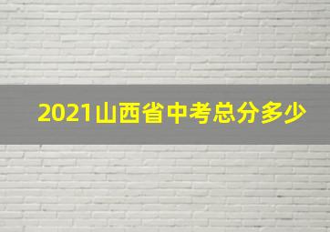 2021山西省中考总分多少