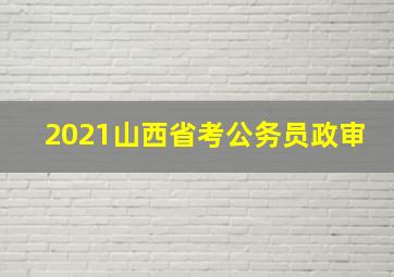 2021山西省考公务员政审